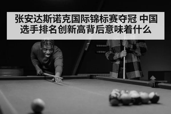 张安达斯诺克国际锦标赛夺冠 中国选手排名创新高背后意味着什么